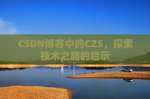 CSDN博客中的CZS，探索技术之路的启示